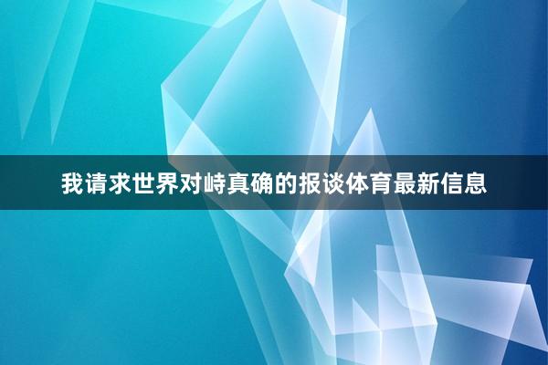 我请求世界对峙真确的报谈体育最新信息