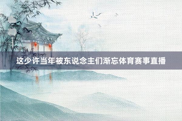 这少许当年被东说念主们渐忘体育赛事直播