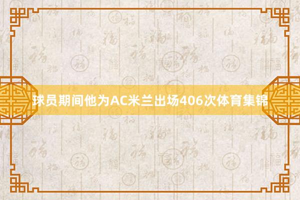 球员期间他为AC米兰出场406次体育集锦