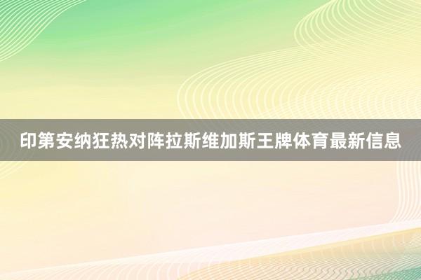 印第安纳狂热对阵拉斯维加斯王牌体育最新信息