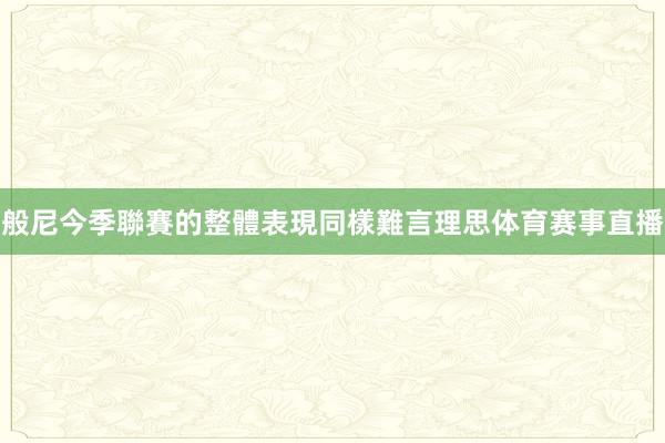 般尼今季聯賽的整體表現同樣難言理思体育赛事直播