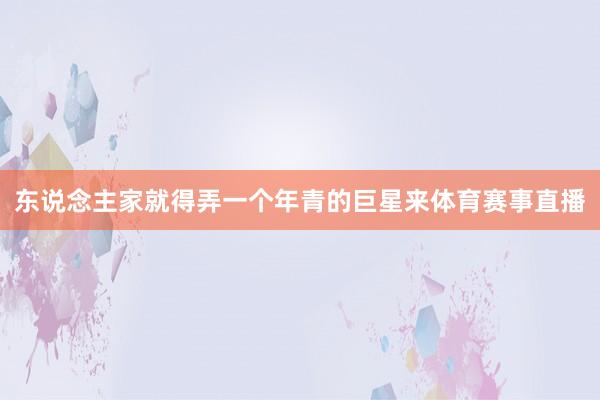 东说念主家就得弄一个年青的巨星来体育赛事直播