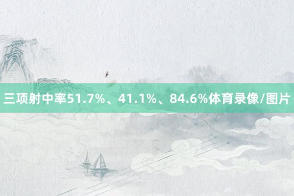 三项射中率51.7%、41.1%、84.6%体育录像/图片