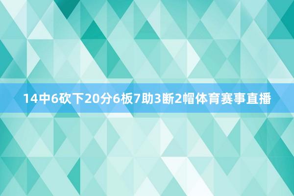 14中6砍下20分6板7助3断2帽体育赛事直播
