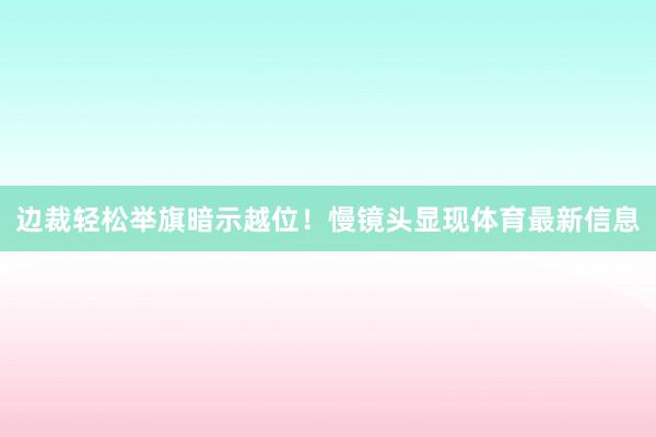 边裁轻松举旗暗示越位!慢镜头显现体育最新信息