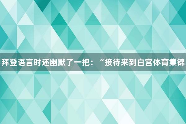 拜登语言时还幽默了一把：“接待来到白宫体育集锦