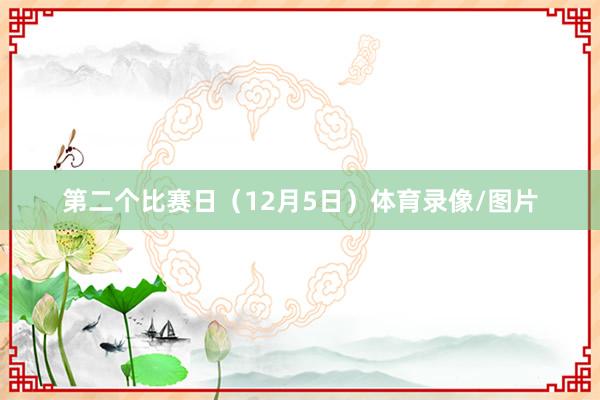 第二个比赛日(12月5日)体育录像/图片